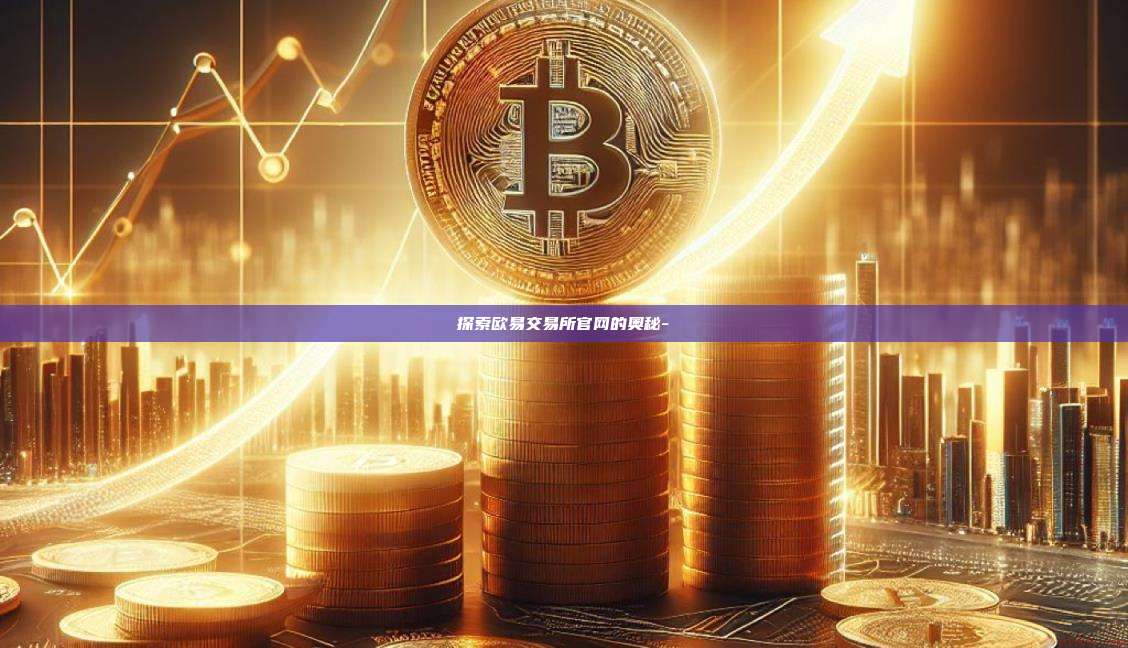 探索欧易交易所官网的奥秘--第1张图片-欧易交易所官网