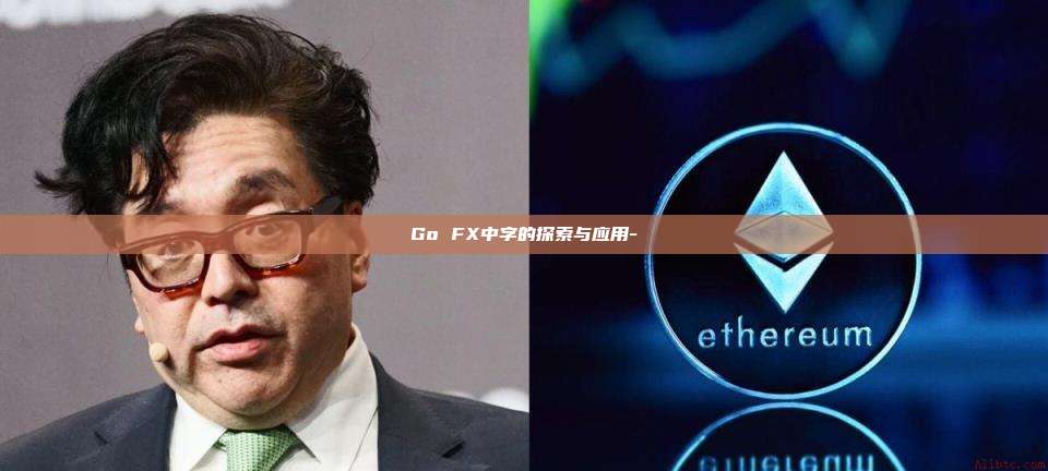 Go FX中字的探索与应用--第1张图片-欧易交易所官网