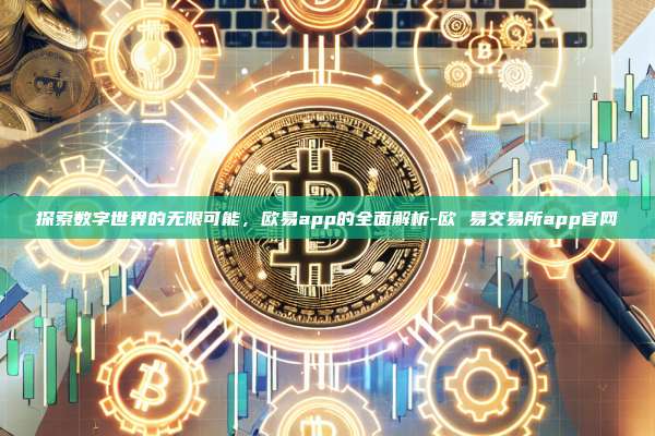 探索数字世界的无限可能，欧易app的全面解析-欧 易交易所app官网-第1张图片-欧易交易所官网