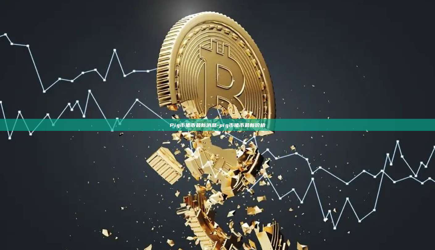 Pig币猪币最新消息-pig币猪币最新价格-第1张图片-欧易交易所官网